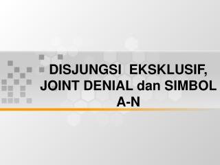 DISJUNGSI EKSKLUSIF, JOINT DENIAL dan SIMBOL A-N