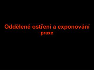 Oddělené ostření a exponování praxe