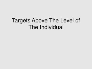 Targets Above The Level of The Individual