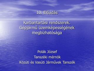 10. Előadás Karbantartási rendszerek. Gépjármű üzemképességének megbízhatósága