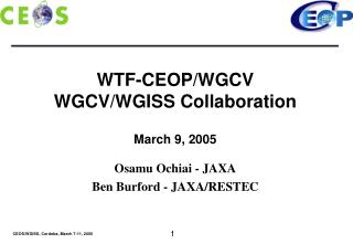 WTF-CEOP/WGCV WGCV/WGISS Collaboration March 9, 2005 Osamu Ochiai - JAXA Ben Burford - JAXA/RESTEC