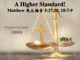 A Higher Standard! Matthew 馬太福音 5:27-30, 18:7-9