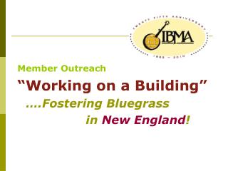 Member Outreach “Working on a Building” 	….Fostering Bluegrass 				in New England !