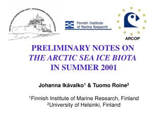 PRELIMINARY NOTES ON THE ARCTIC SEA ICE BIOTA IN SUMMER 2001 Johanna Ikävalko 1 &amp; Tuomo Roine 2