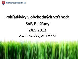 Pohľadávky v obchodných vzťahoch SAF, Piešťany 24.5.2012 Martin Senčák , VSÚ MZ SR