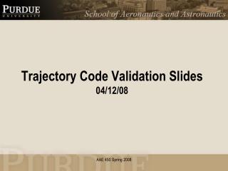 Trajectory Code Validation Slides 04/12/08