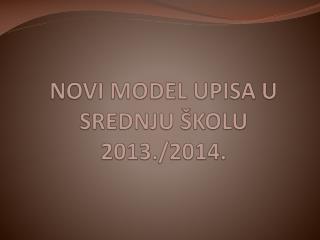 NOVI MODEL UPISA U SREDNJU ŠKOLU 2013./2014.