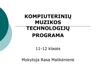 KOMPIUTERINIŲ MUZIKOS TECHNOLOGIJŲ PROGRAMA 11-12 klasės Mokytoja Rasa Malikėnienė