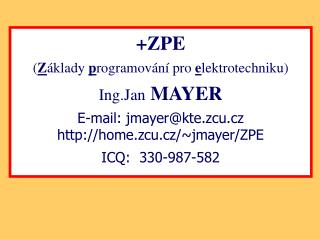 +ZPE ( Z áklady p rogramování pro e lektrotechniku) Ing.Jan MAYER E-mail: jmayer@kte.zcu.cz