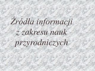 Źródła informacji z zakresu nauk przyrodniczych