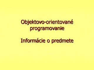 Objektovo-orientovan é programovanie Inform ácie o predmete