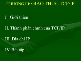 I. Giới thiệu	 II. Thành phần chính của TCP/IP 	 III. Địa chỉ IP IV. Bài tập