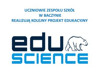 UCZNIOWIE ZESPOŁU SZKÓŁ W BACZYNIE REALIZUJĄ KOLEJNY PROJEKT EDUKACYJNY