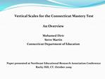 Vertical Scales for the Connecticut Mastery Test An Overview Mohamed Dirir Steve Martin Connecticut Department of E