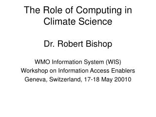The Role of Computing in Climate Science Dr. Robert Bishop