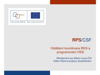RPS /CSF Oddělení koordinace RKS a programování HSS Ministerstvo pro Místní rozvoj ČR