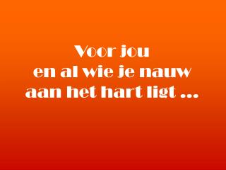 Voor jou en al wie je nauw aan het hart ligt …