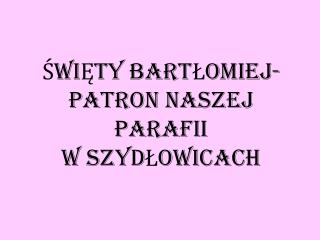 ŚWIĘTY BARTŁOMIEJ- PATRON NASZEJ PARAFII W SZYDŁOWICACH