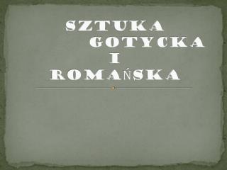 SZTUKA GOTYCKA I ROMAŃSKA