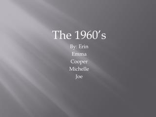 The 1960’s By: Erin Emma Cooper Michelle Joe
