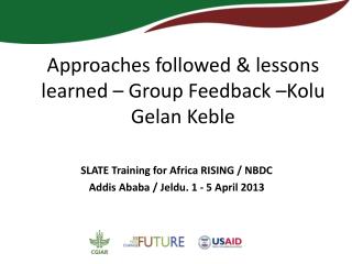 Approaches followed &amp; lessons learned – Group Feedback –Kolu Gelan Keble