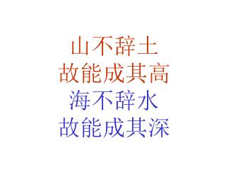 山不辞土 故能成其高 海不辞水 故能成其深