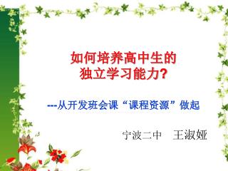 如何培养高中生的 独立学习能力 ? --- 从开发班会课“课程资源”做起