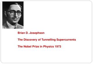 Brian D. Josephson The Discovery of Tunnelling Supercurrents The Nobel Prize in Physics 1973