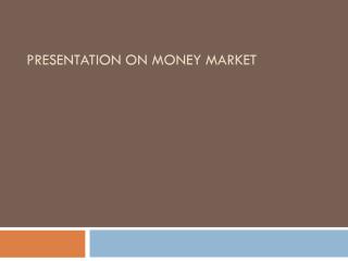 PRESENTATION ON MONEY MARKET