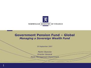 Government Pension Fund – Global Managing a Sovereign Wealth Fund 25 September 2007