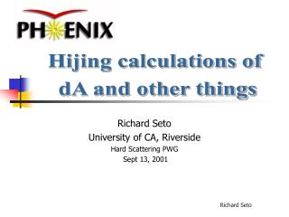 Richard Seto University of CA, Riverside Hard Scattering PWG Sept 13, 2001