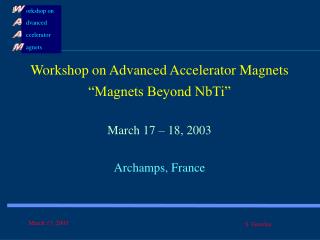 Workshop on Advanced Accelerator Magnets “Magnets Beyond NbTi” March 17 – 18, 2003