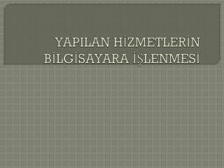 YAPILAN HİZMETLERİN BİLGİSAYARA İŞLENMESİ