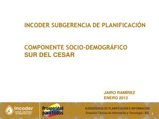 INCODER SUBGERENCIA DE PLANIFICACIÓN 	COMPONENTE SOCIO-demográfico SUR DEL CESAR JAIRO RAMÍREZ