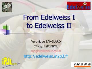 From Edelweiss I to Edelweiss II