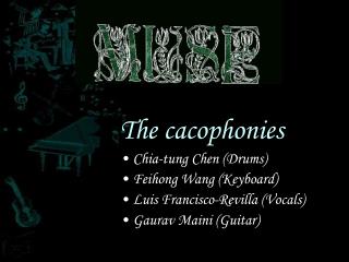 The cacophonies Chia-tung Chen (Drums) Feihong Wang (Keyboard) Luis Francisco-Revilla (Vocals)