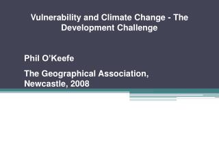 Vulnerability and Climate Change - The Development Challenge Phil O’Keefe