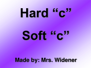 Hard “c” Soft “c” Made by: Mrs. Widener
