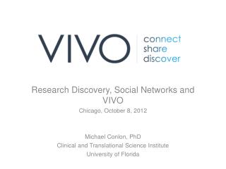 Research Discovery, Social Networks and VIVO Chicago, October 8, 2012 Michael Conlon, PhD