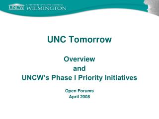 UNC Tomorrow Overview and UNCW’s Phase I Priority Initiatives Open Forums April 2008