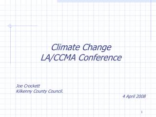 Climate Change LA/CCMA Conference Joe Crockett Kilkenny County Council. 4 April 2008