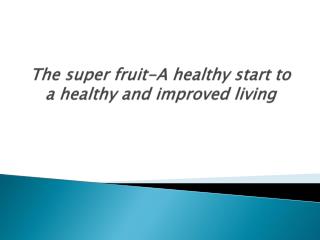 The super fruit-A healthy start to a healthy and improved li