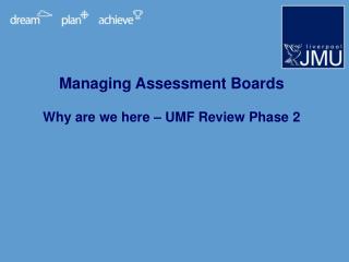 Managing Assessment Boards Why are we here – UMF Review Phase 2