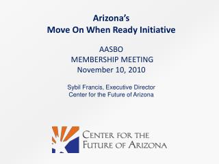 Arizona’s Move On When Ready Initiative AASBO MEMBERSHIP MEETING November 10, 2010
