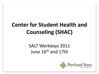 Center for Student Health and Counseling (SHAC) SALT Workdays 2011 June 16 th and 17th