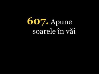 607. Apune soarele în văi