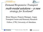 Demand Responsive Transport multi-modal solutions a new strategy for Scotland Brian Masson, Projects Manager, Angus