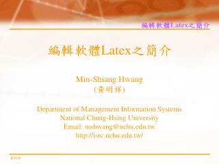 編輯軟體 Latex 之簡介 Min-Shiang Hwang ( 黃明祥 ) Department of Management Information Systems