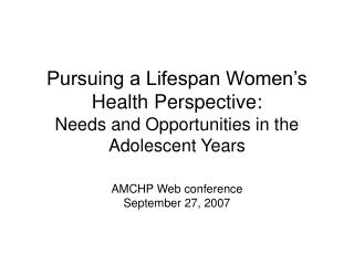 Pursuing a Lifespan Women’s Health Perspective: Needs and Opportunities in the Adolescent Years