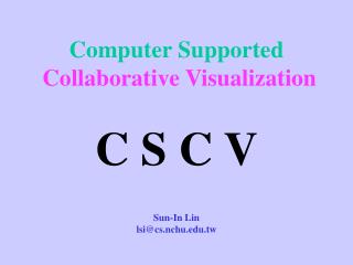 Computer Supported Collaborative Visualization C S C V Sun-In Lin lsi@cs.nchu.tw